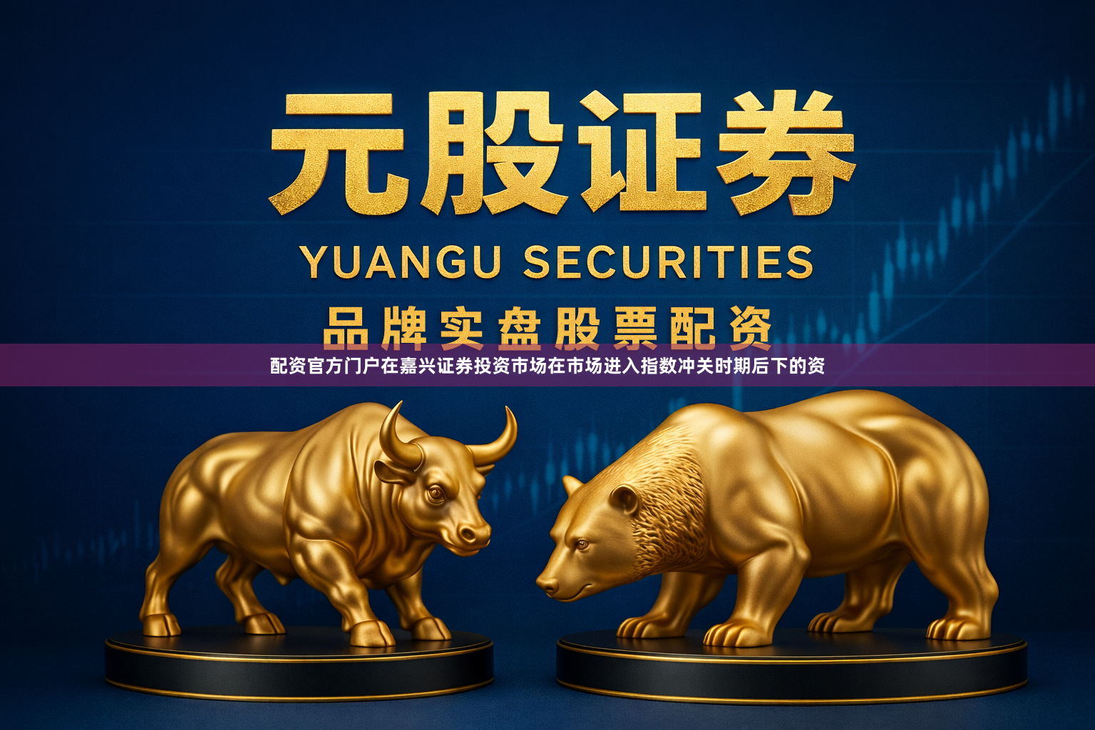 配资官方门户在嘉兴证券投资市场在市场进入指数冲关时期后下的资